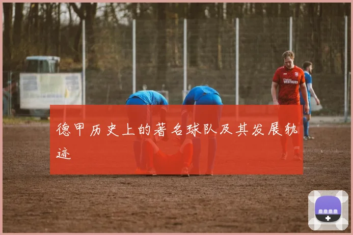 德甲历史上的著名球队及其发展轨迹