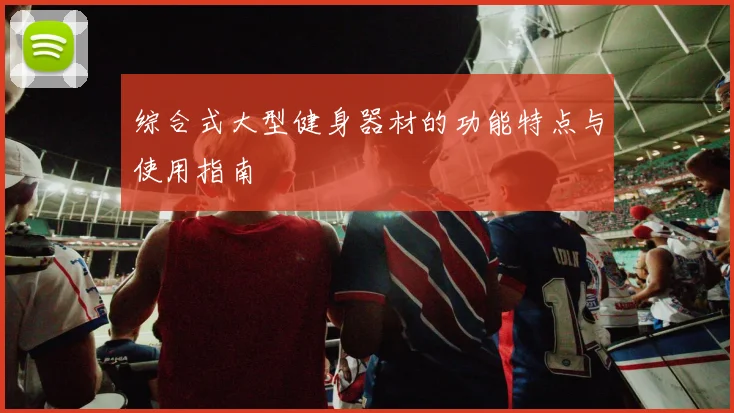 综合式大型健身器材的功能特点与使用指南