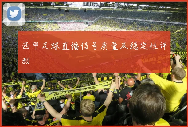 西甲足球直播信号质量及稳定性评测