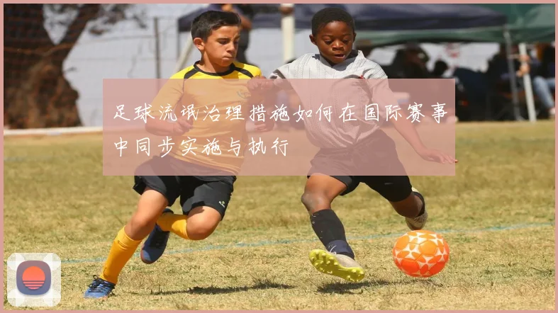 足球流氓治理措施如何在国际赛事中同步实施与执行