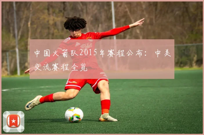 中国火箭队2015年赛程公布：中美交流赛程全览