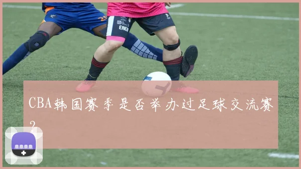 CBA韩国赛季是否举办过足球交流赛？