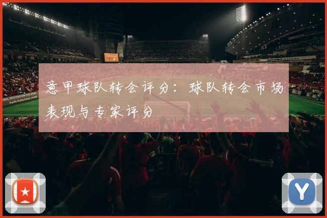 意甲球队转会评分：球队转会市场表现与专家评分