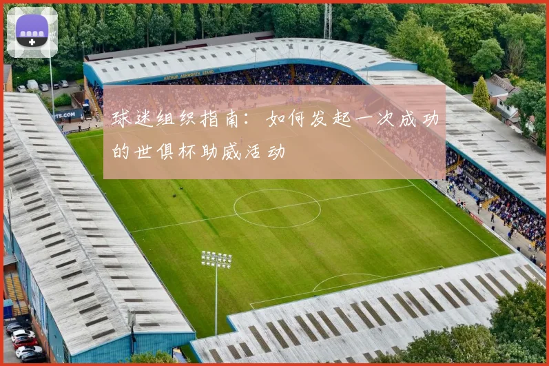 球迷组织指南:如何发起一次成功的世俱杯助威活动