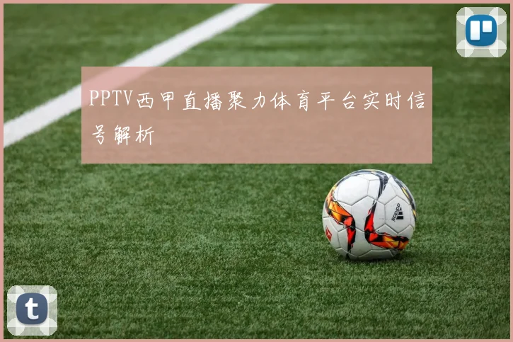 PPTV西甲直播聚力体育平台实时信号解析