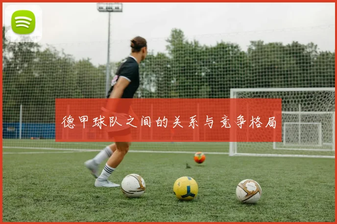 德甲球队之间的关系与竞争格局