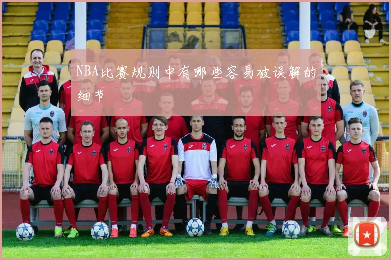 NBA比赛规则中有哪些容易被误解的细节