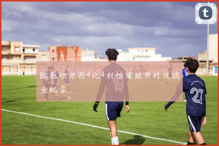 欧冠切尔西4比4利物浦经典对攻战全纪录