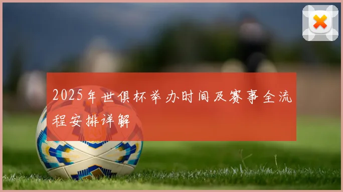 2025年世俱杯举办时间及赛事全流程安排详解