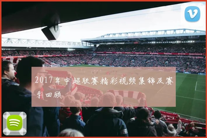 2017年中超联赛精彩视频集锦及赛季回顾