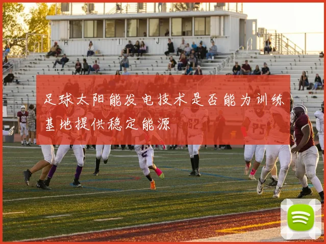 足球太阳能发电技术是否能为训练基地提供稳定能源