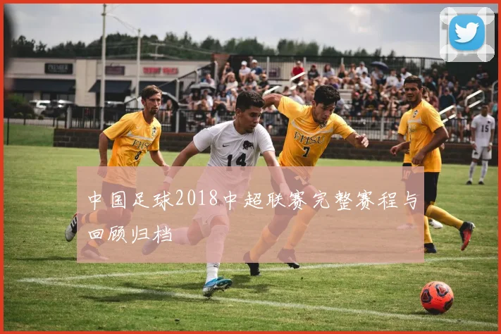 中国足球2018中超联赛完整赛程与回顾归档