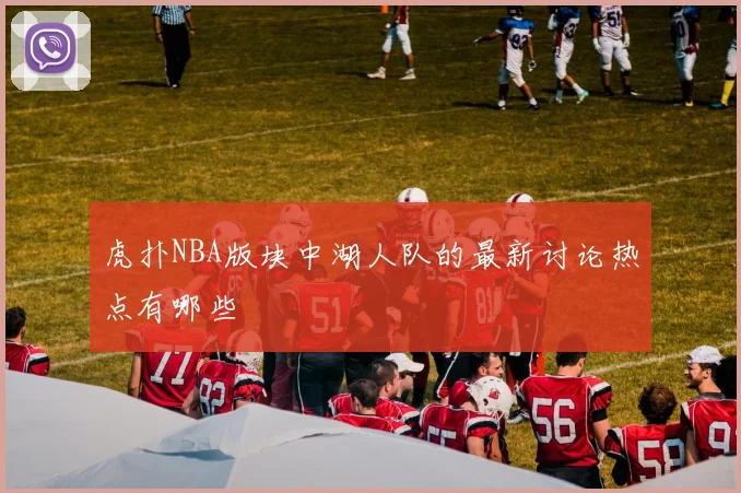 虎扑NBA版块中湖人队的最新讨论热点有哪些